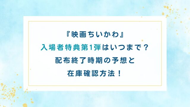 映画ちいかわ入場者特典第1弾はいつまで？配布終了時期の予想と在庫確認方法！