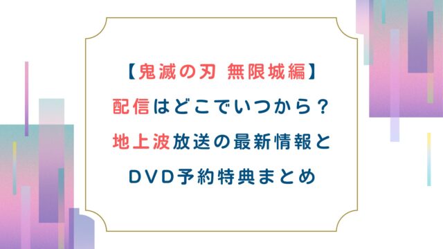 【鬼滅の刃 無限城編】配信はどこでいつから？地上波放送の最新情報とDVD予約特典まとめ