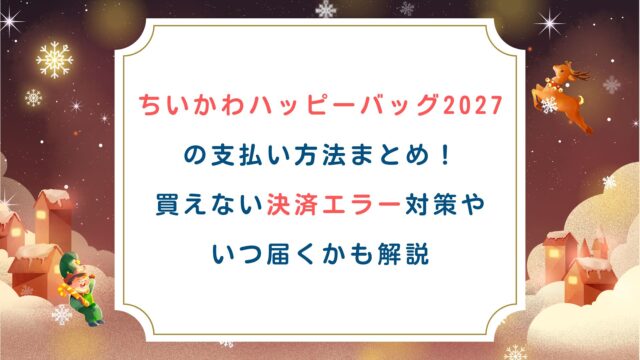 ちいかわハッピーバッグ2027の支払い方法まとめ！買えない決済エラー対策やいつ届くかも解説