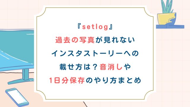 【setlog】過去の写真が見れない・インスタストーリーへの載せ方は？音消しや1日分保存のやり方まとめ