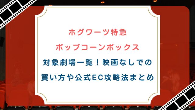 ホグワーツ特急ポップコーンボックス対象劇場一覧！映画なしでの買い方や公式EC攻略法まとめ