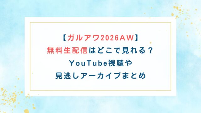 【ガルアワ2026AW】無料生配信はどこで見れる？YouTube視聴や見逃しアーカイブまとめ