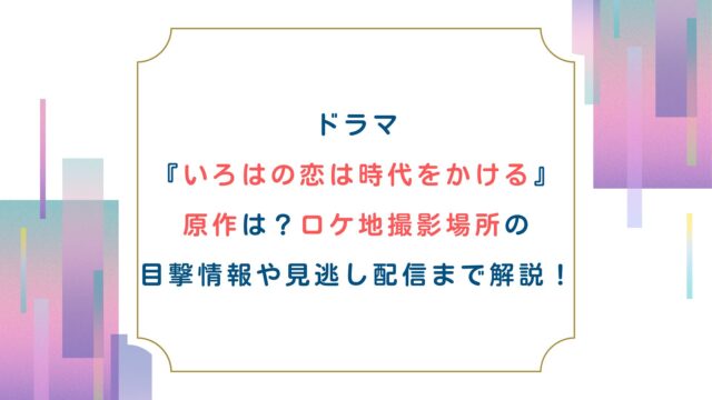 ドラマ『いろはの恋は時代をかける』原作は？ロケ地撮影場所の目撃情報や見逃し配信まで解説！