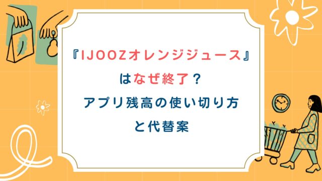 IJOOZオレンジジュースはなぜ終了？アプリ残高の使い切り方と代替案