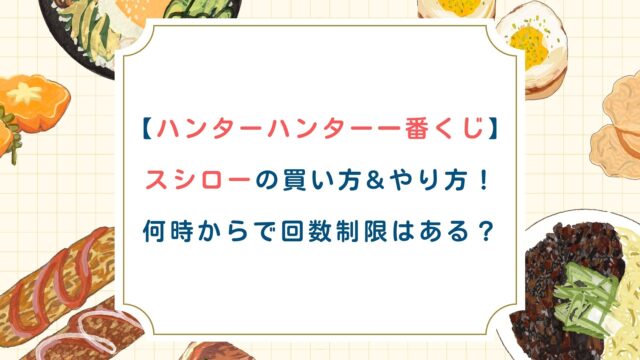 【ハンターハンター一番くじ】スシローの買い方&やり方！何時からで回数制限はある？