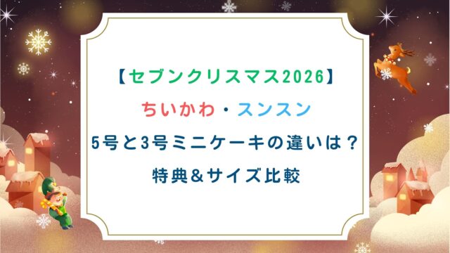 【セブンクリスマス2026】ちいかわ・スンスン5号と3号ミニケーキの違いは？特典&サイズ比較