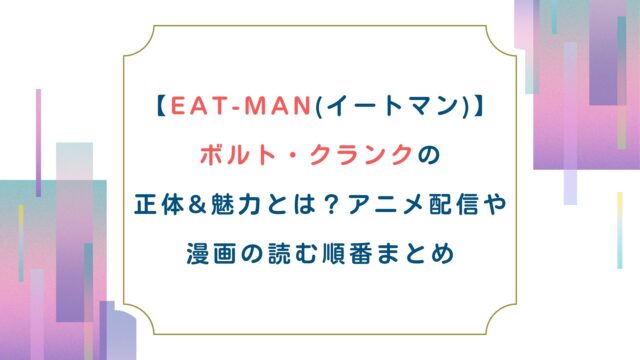 【EAT-MAN】ボルト クランクの正体・魅力とは？アニメ配信や漫画の読む順番まとめ