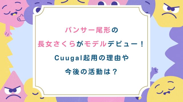 パンサー尾形の長女さくらがモデルデビュー！Cuugal起用の理由や今後の活動は？