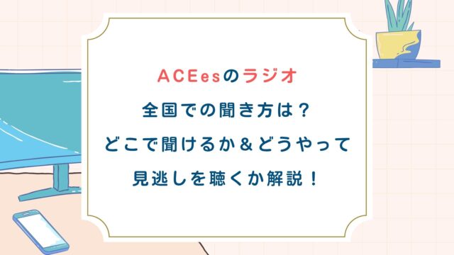 ACEesラジオ全国での聞き方は？どこで聞けるか・どうやって見逃しを聴くか解説