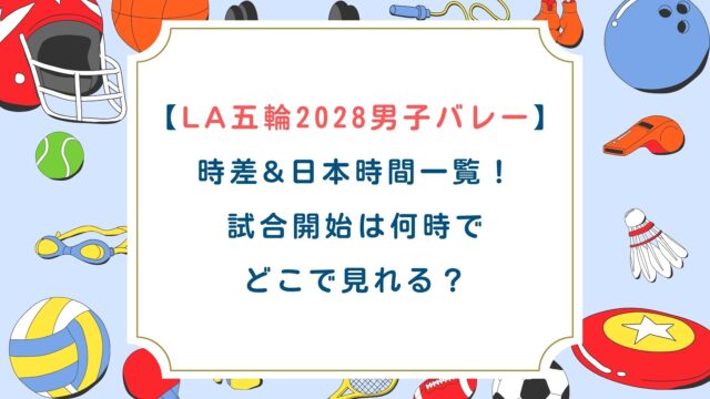 【LA五輪2028男子バレー】時差&日本時間一覧！試合開始は何時でどこで見れる？